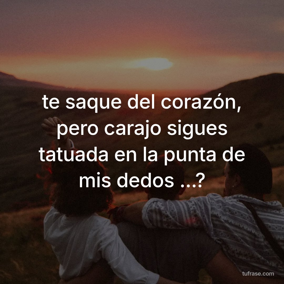 te saque del corazón, pero carajo sigues tatuada en la punta de mis dedos ...?