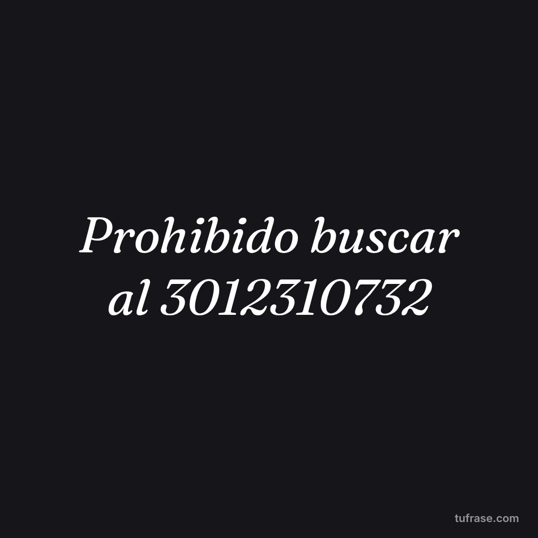 Prohibido buscar al 3012310732