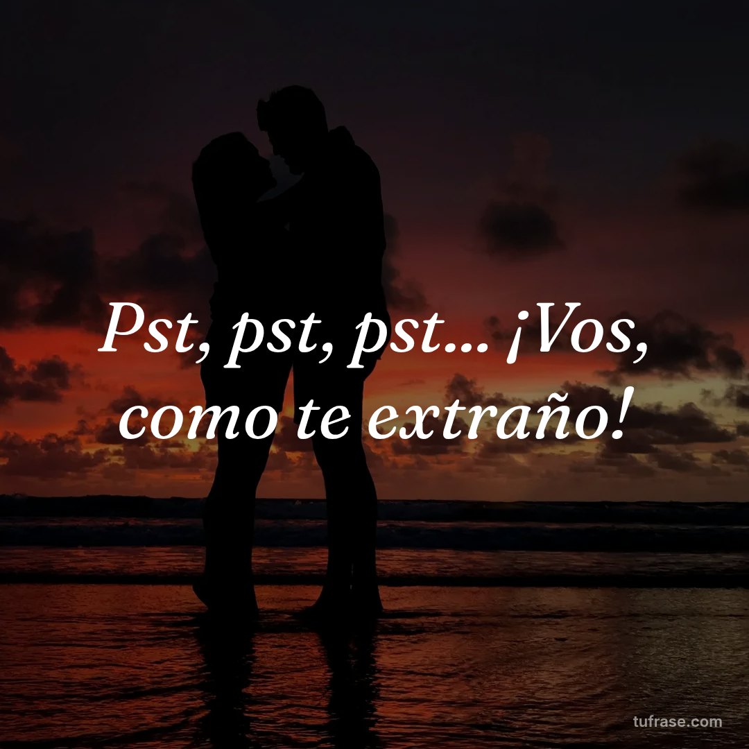 Pst, pst, pst... ¡Vos, como te extraño!