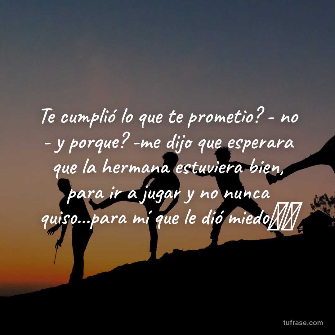 Te cumplió lo que te prometio? - no - y porque? -me dijo que esperara que la hermana estuviera bien, para ir a jugar y no nunca quiso...para mí que le dió miedo⚽⚽