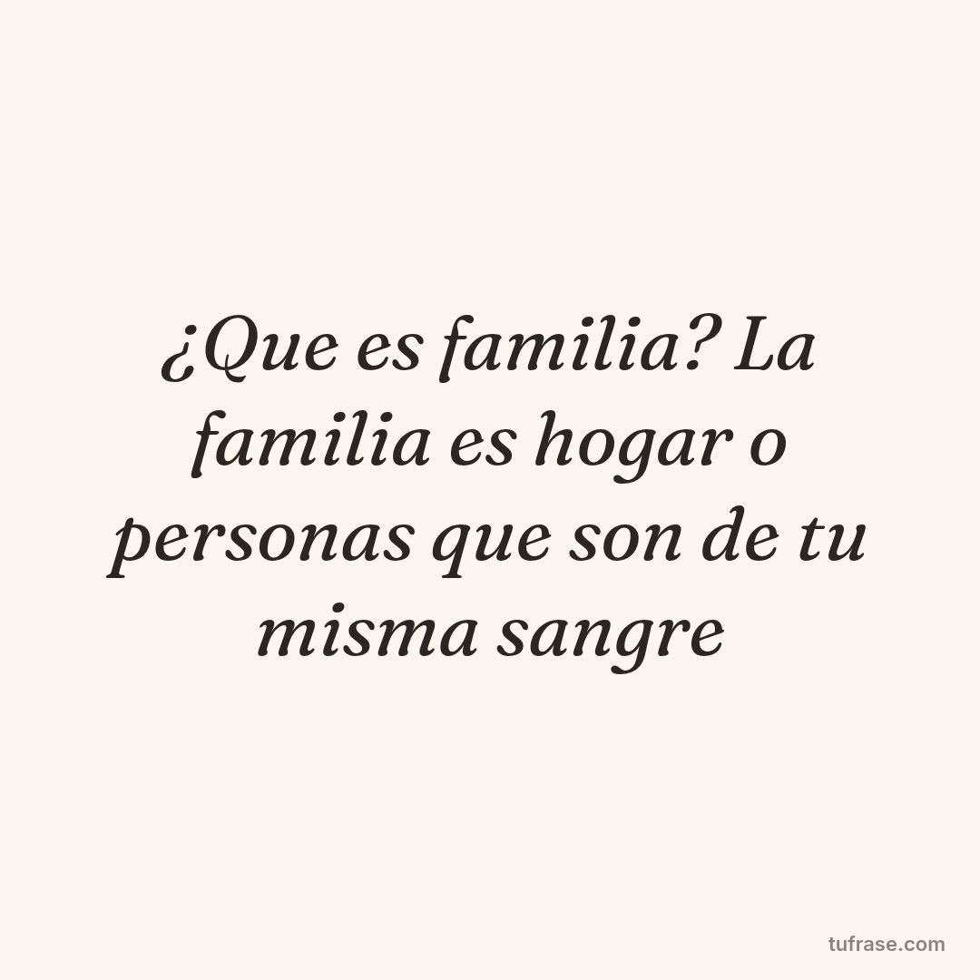 ¿Que es familia? La familia es hogar o personas que son de tu misma sangre