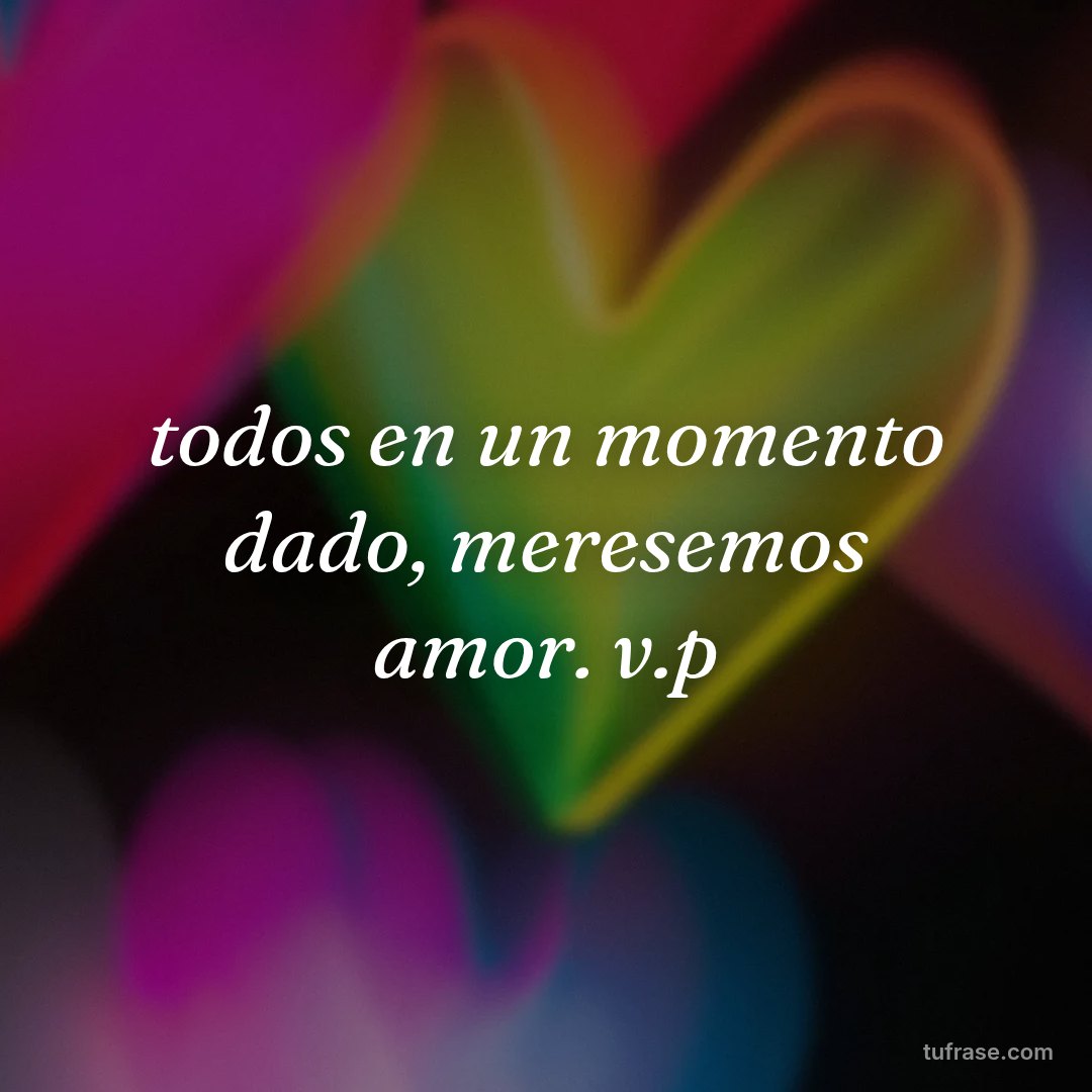 todos en un momento dado, meresemos amor. v.p