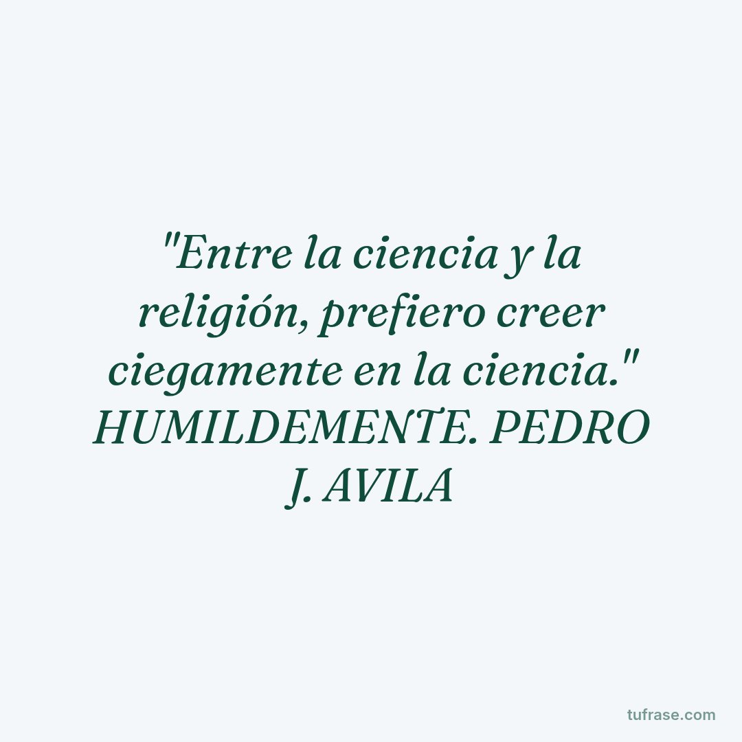 "Entre la ciencia y la religión, prefiero creer ciegamente en la ciencia." HUMILDEMENTE. PEDRO J. AVILA