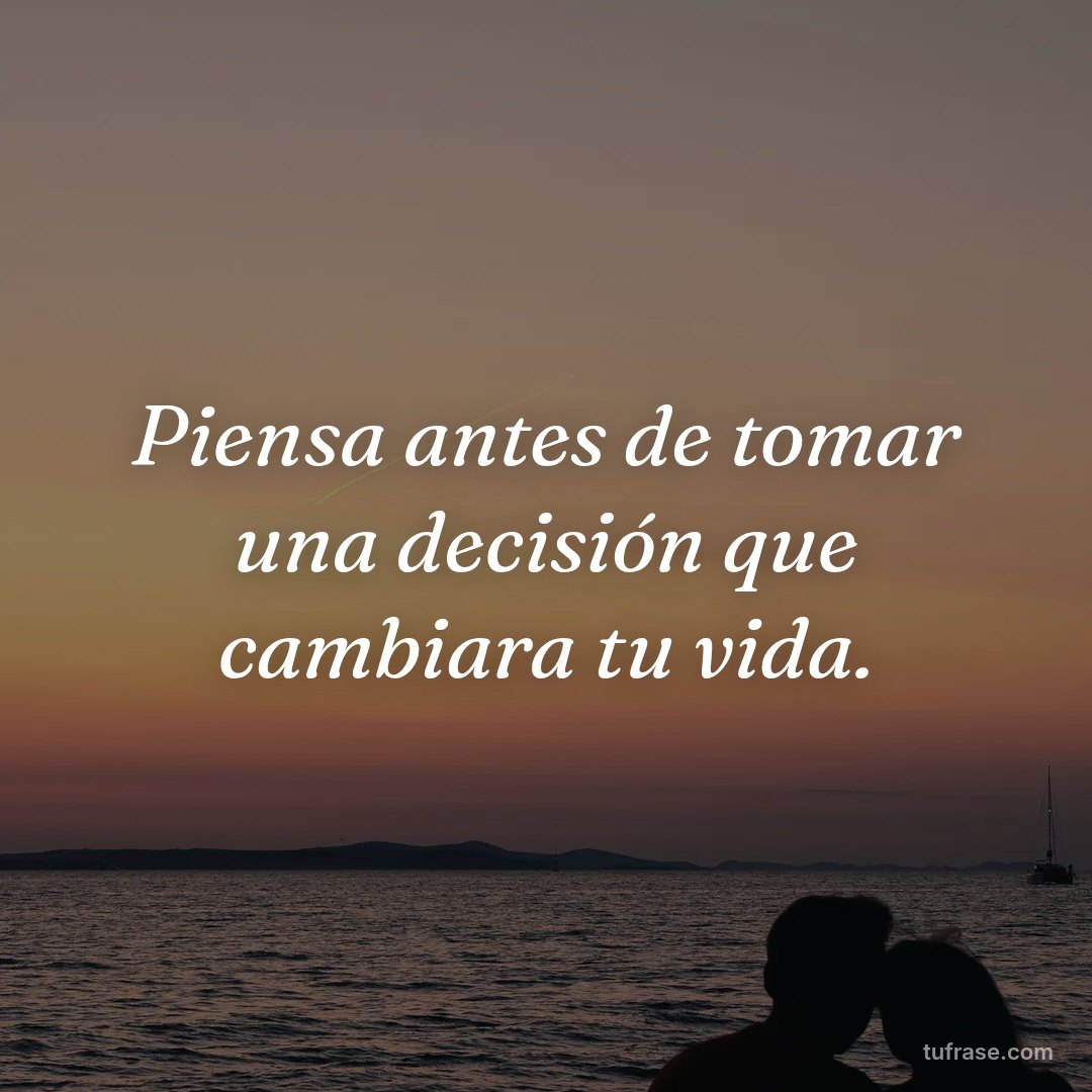 Piensa antes de tomar una decisión que cambiara tu vida.
