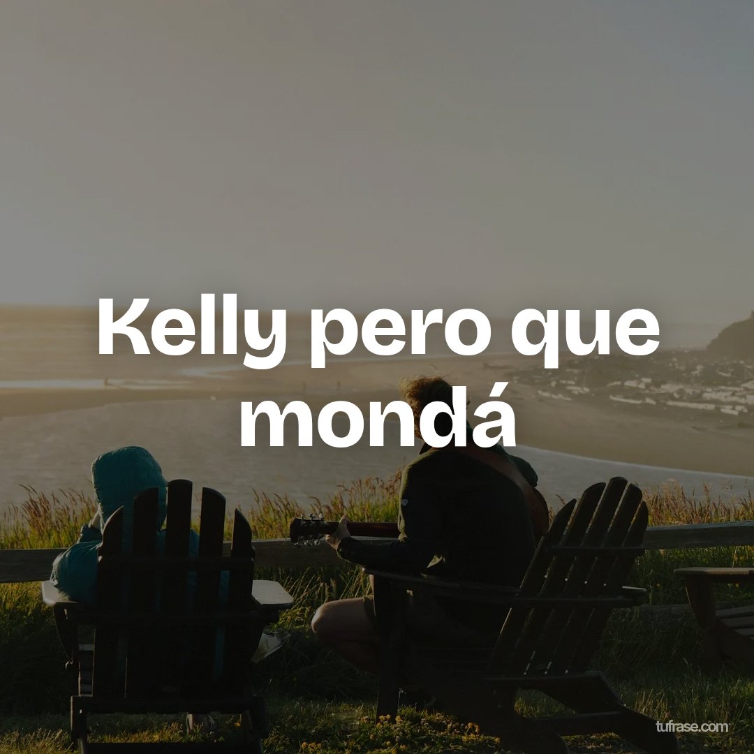 Kelly pero que mondá