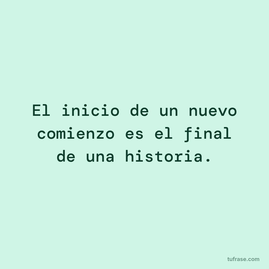El inicio de un nuevo comienzo es el final de una historia.