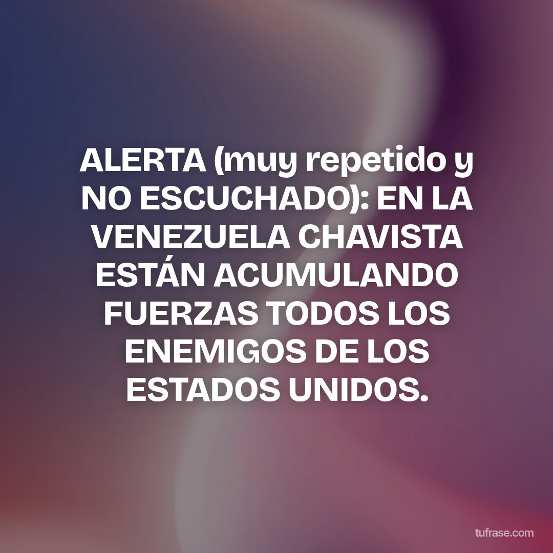 ALERTA (muy repetido y NO ESCUCHADO): EN LA VENEZUELA CHAVISTA ESTÁN ACUMULANDO FUERZAS TODOS LOS ENEMIGOS DE LOS ESTADOS UNIDOS.