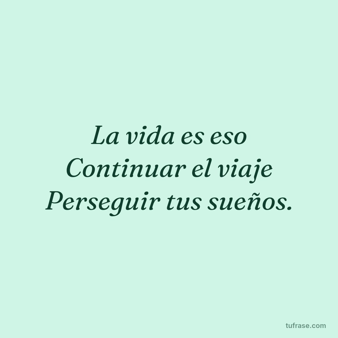 La vida es eso Continuar el viaje Perseguir tus sueños.
