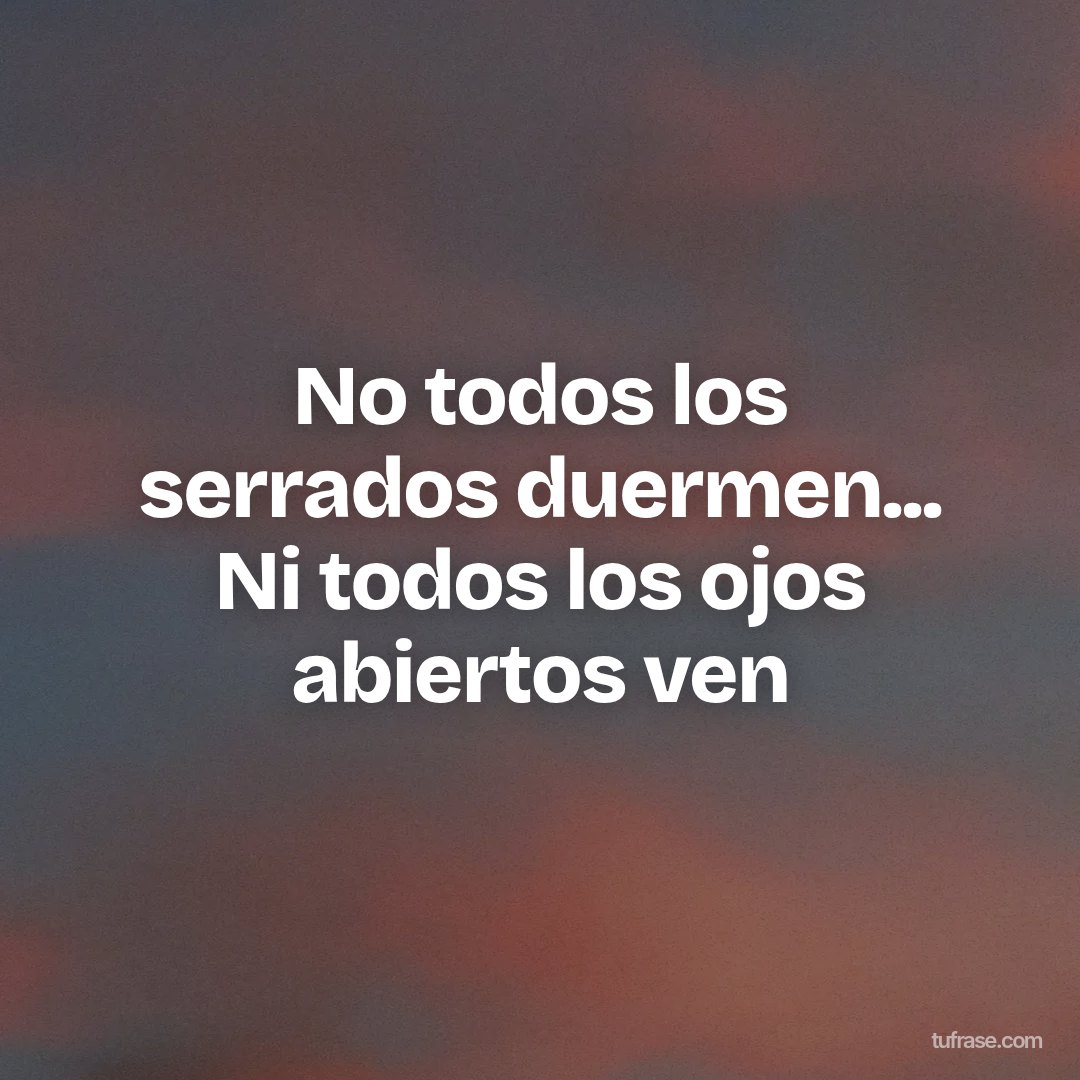 No todos los serrados duermen... Ni todos los ojos abiertos ven