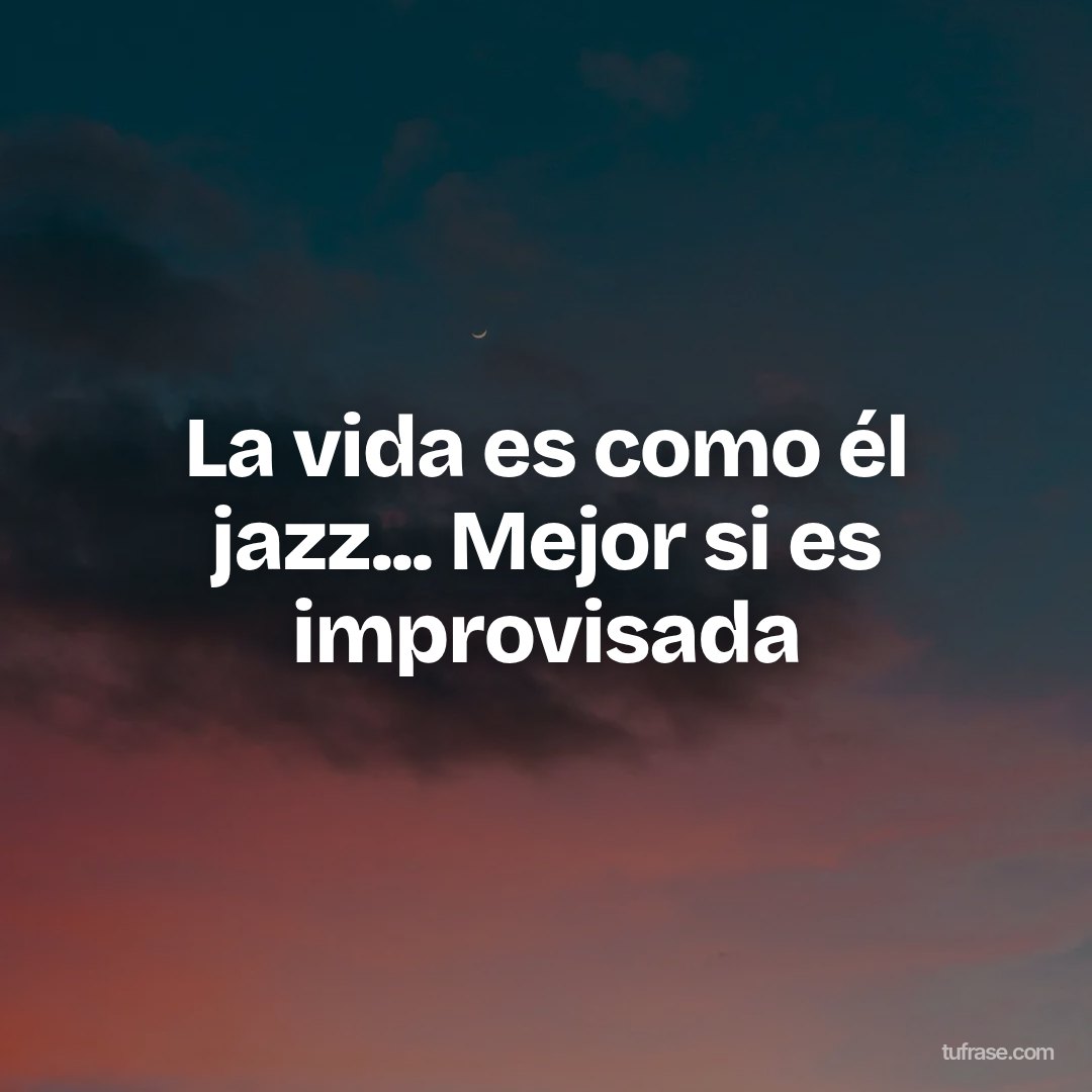 La vida es como él jazz... Mejor si es improvisada