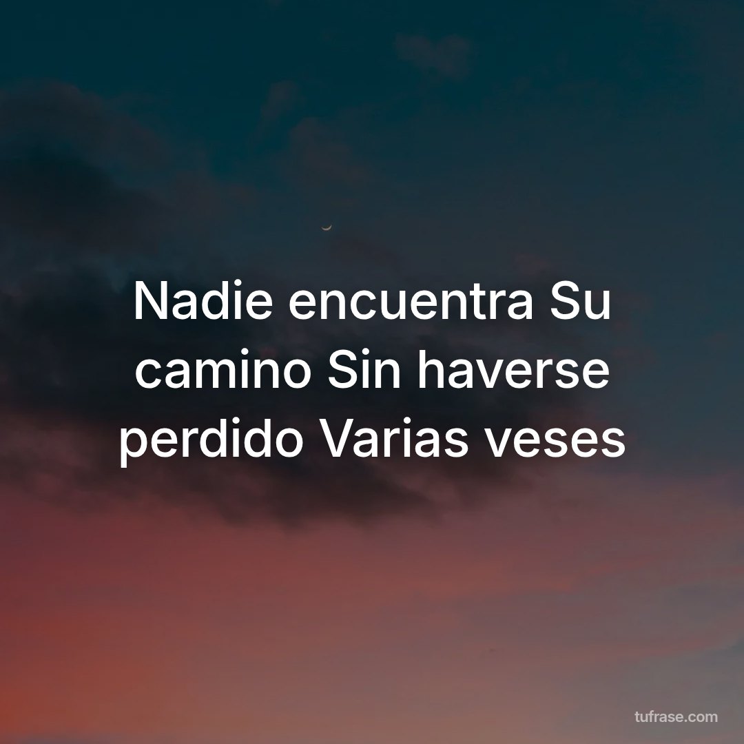 Nadie encuentra Su camino Sin haverse perdido Varias veses