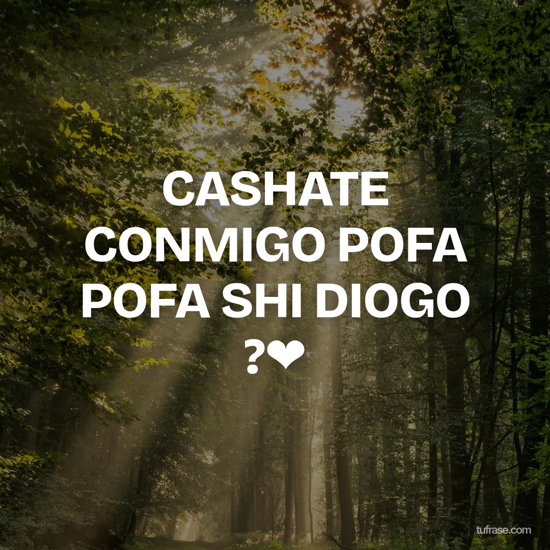 CASHATE CONMIGO POFA POFA SHI DIOGO ?❤️