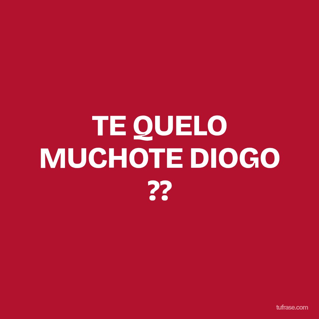 TE QUELO MUCHOTE DIOGO ??