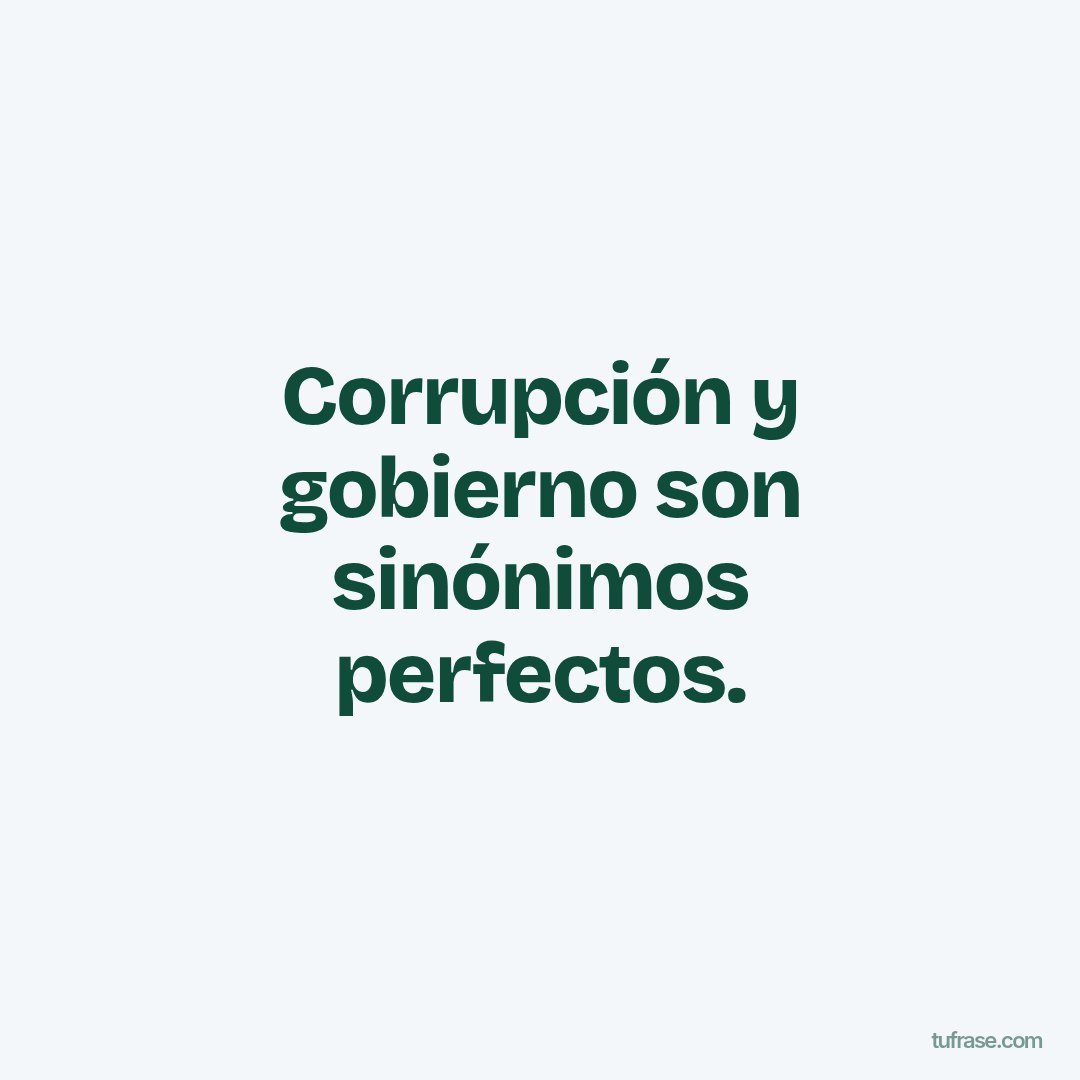 Corrupción y gobierno son sinónimos perfectos.