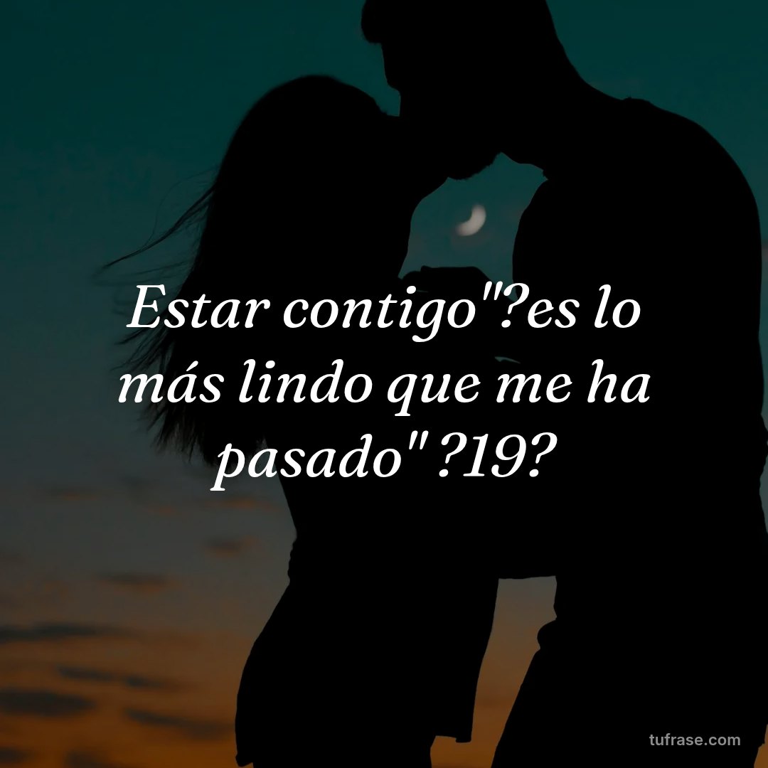 Estar contigo"?es lo más lindo que me ha pasado" ?19?