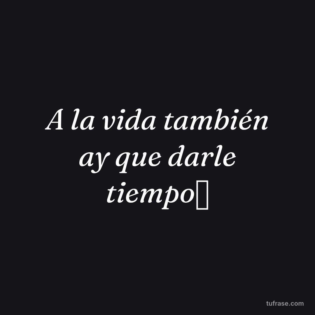 A la vida también ay que darle tiempo⌚