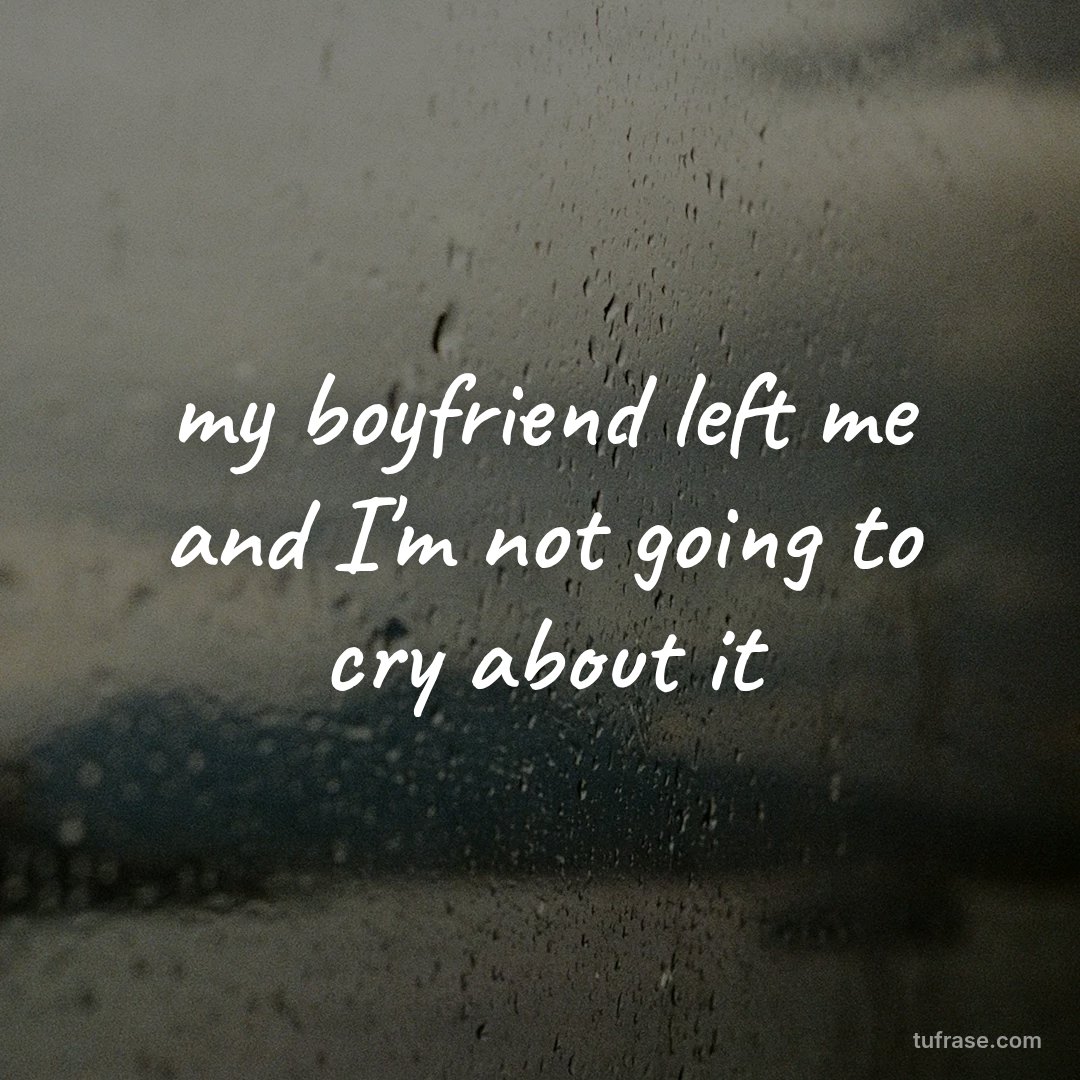 my boyfriend left me and I'm not going to cry about it