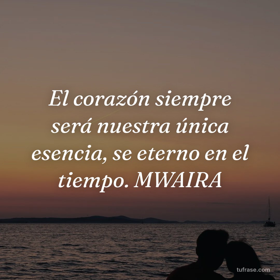 El corazón siempre será nuestra única esencia, se eterno en el tiempo. MWAIRA