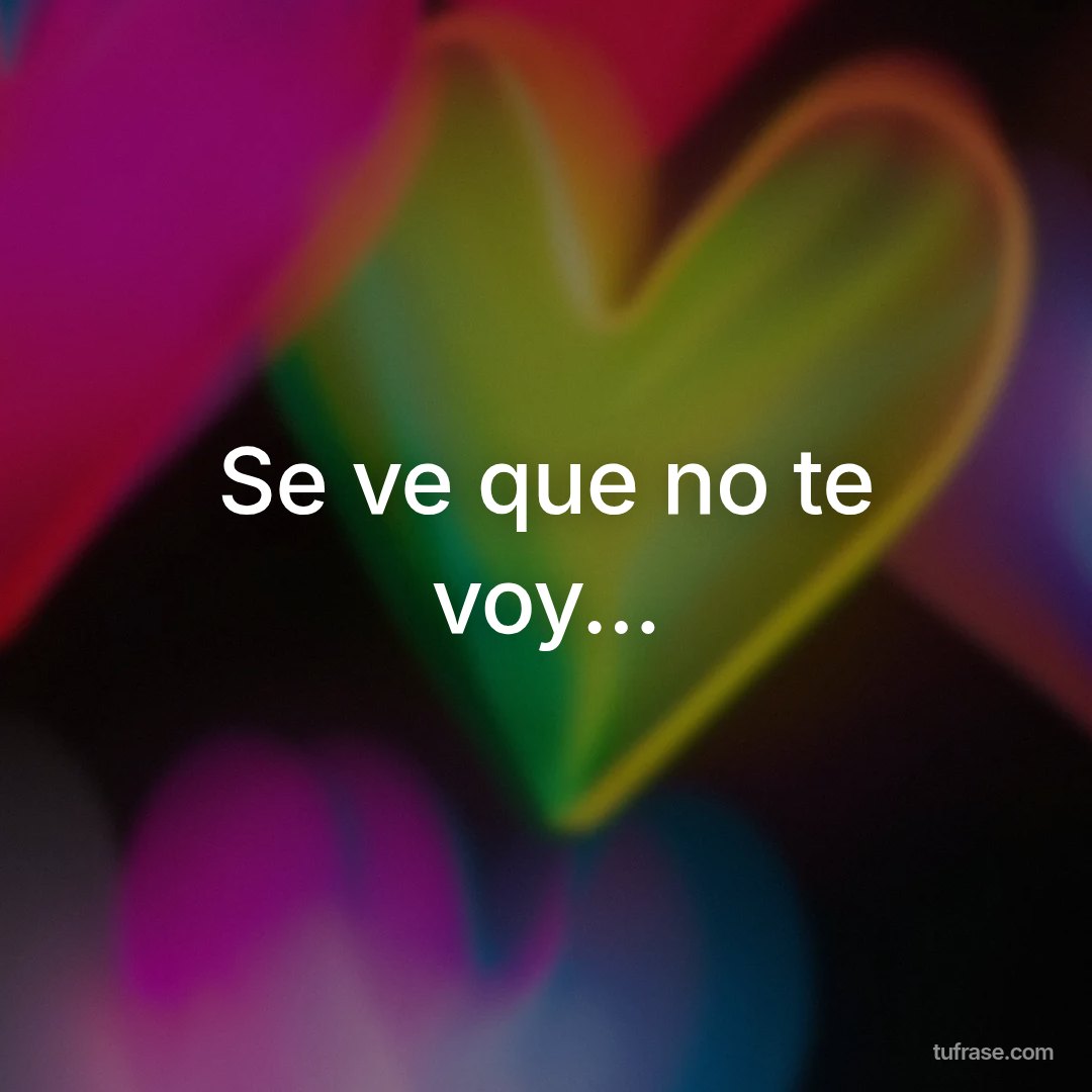 Se ve que no te voy...
