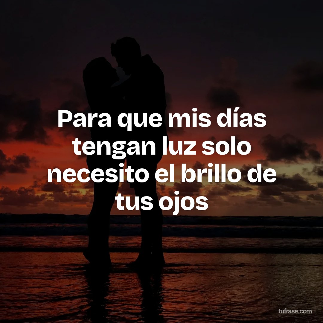 Para que mis días tengan luz solo necesito el brillo de tus ojos
