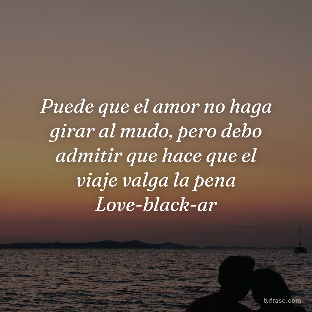 Puede que el amor no haga girar al mudo, pero debo admitir que hace que el viaje valga la pena Love-black-ar