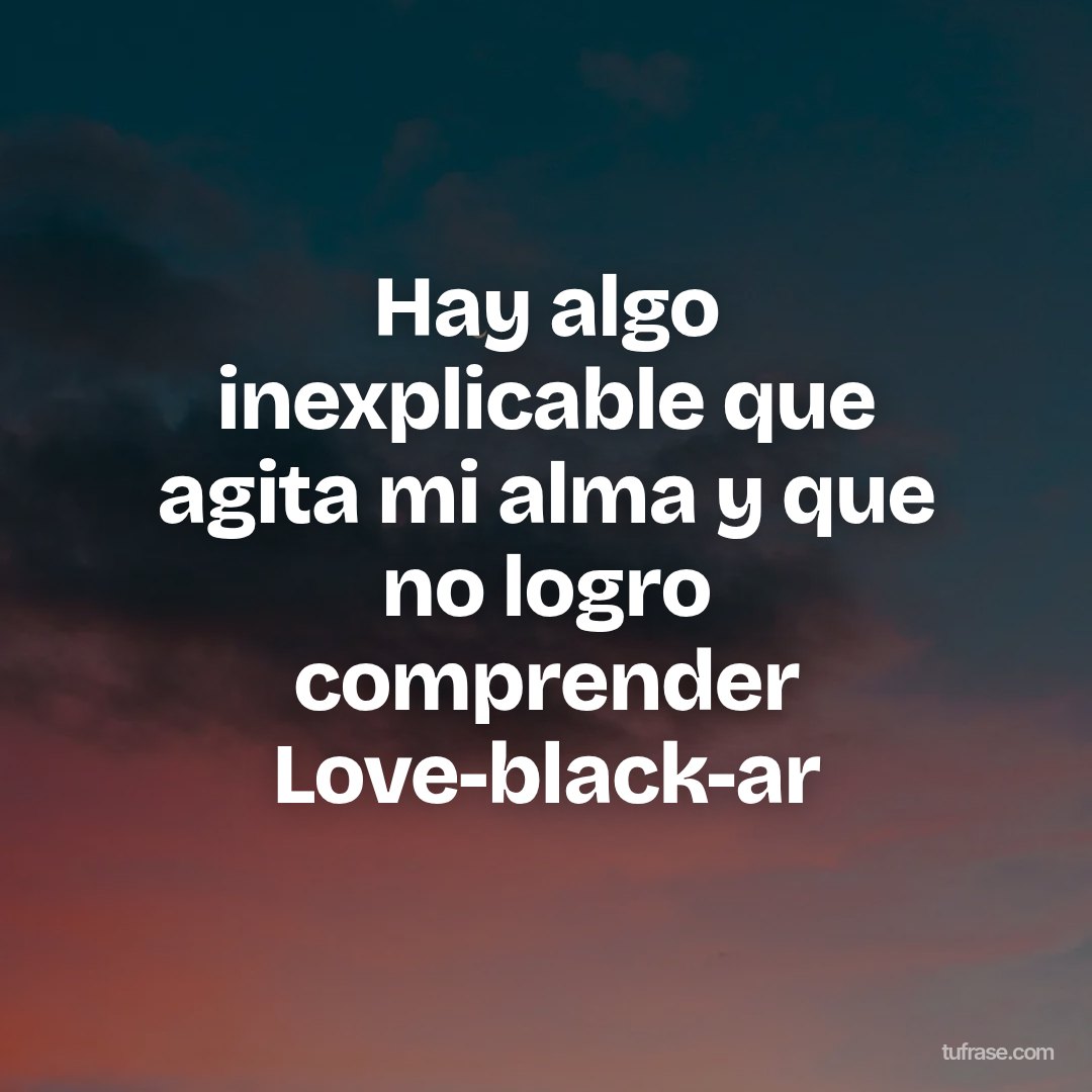 Hay algo inexplicable que agita mi alma y que no logro comprender Love-black-ar