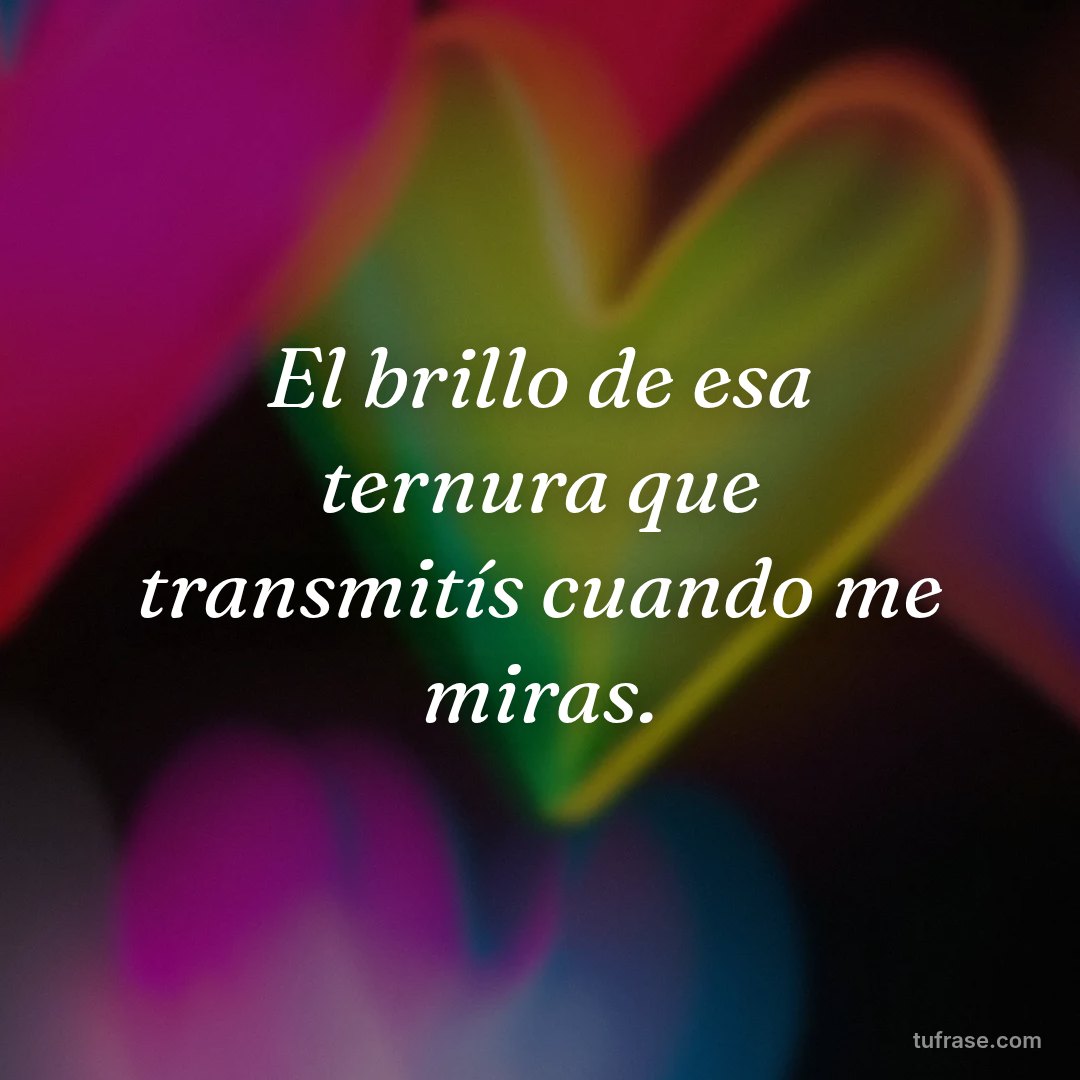 El brillo de esa ternura que transmitís cuando me miras.