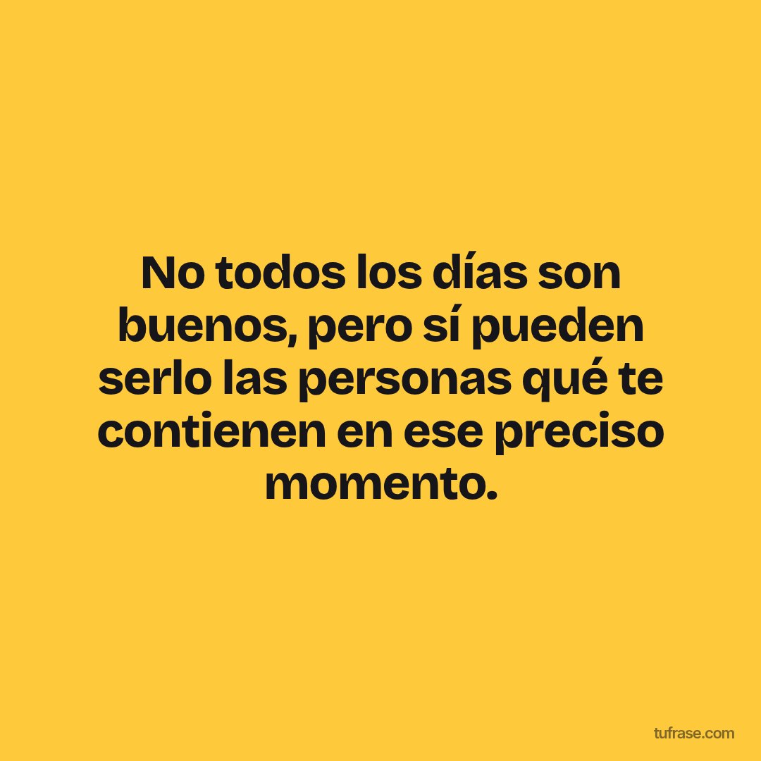 No todos los días son buenos, pero sí pueden serlo las personas qué te contienen en ese preciso momento.