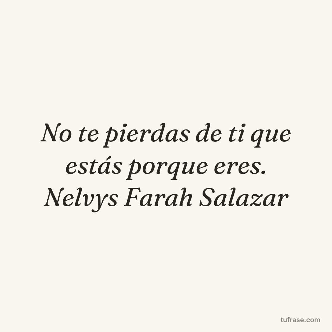 No te pierdas de ti que estás porque eres. Nelvys Farah Salazar