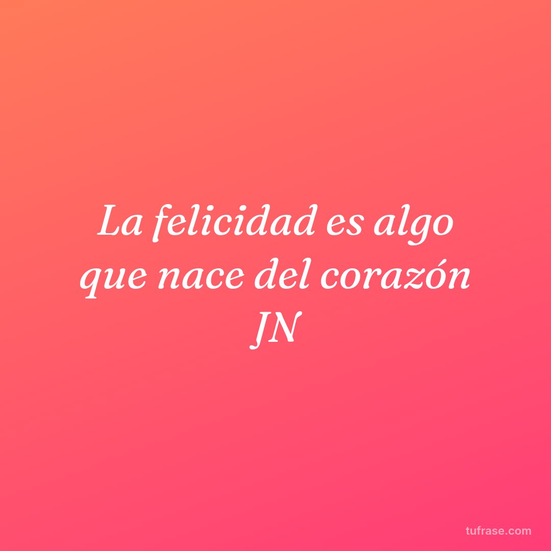 La felicidad es algo que nace del corazón JN