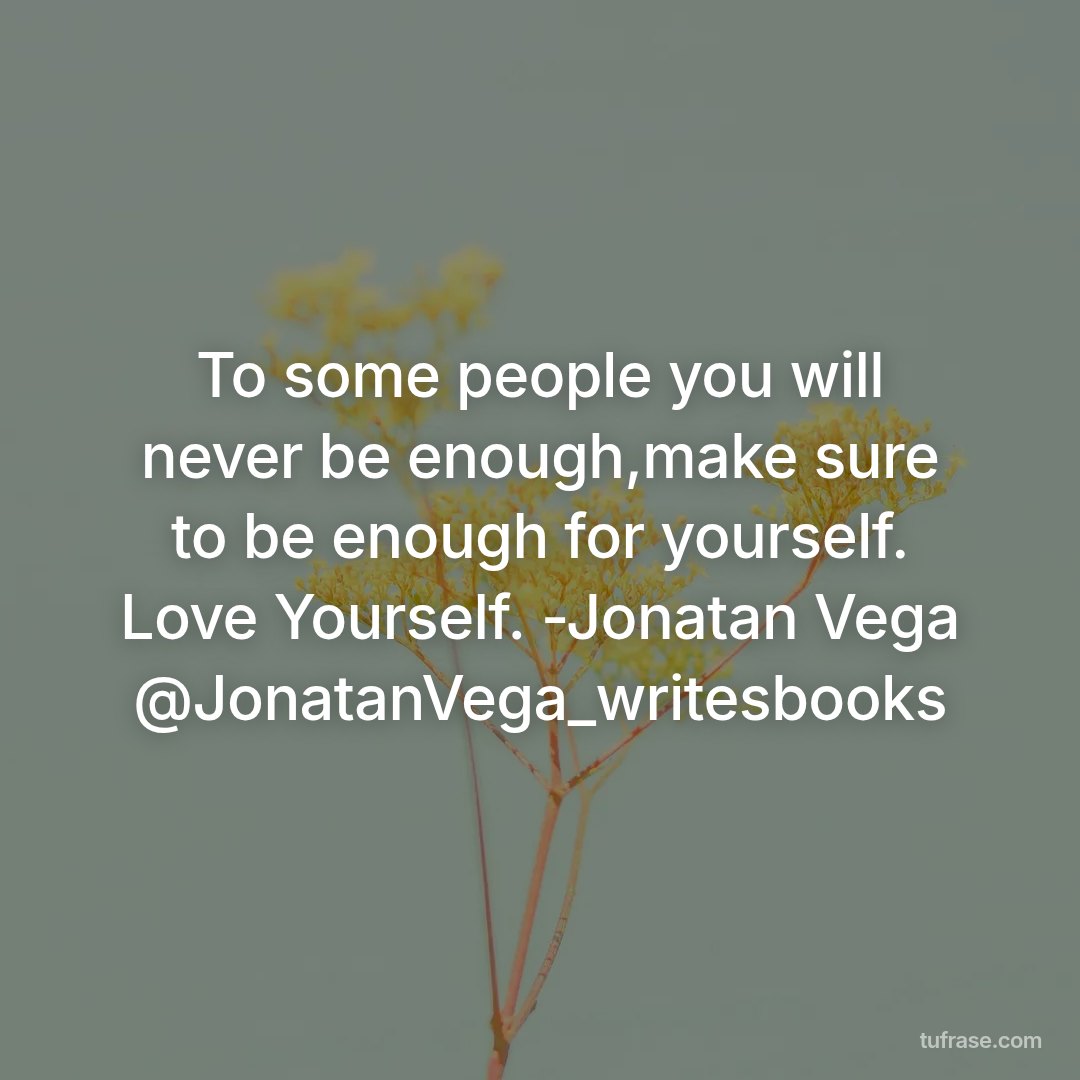 To some people you will never be enough,make sure to be enough for yourself. Love Yourself. -Jonatan Vega @JonatanVega_writesbooks