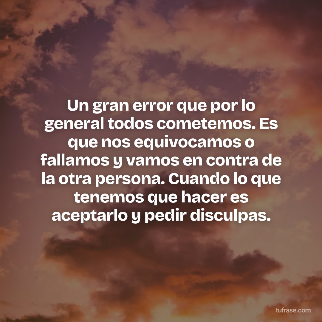 Un gran error que por lo general todos cometemos. Es que nos equivocamos o fallamos y vamos en contra de la otra persona. Cuando lo que tenemos que hacer es aceptarlo y pedir disculpas.