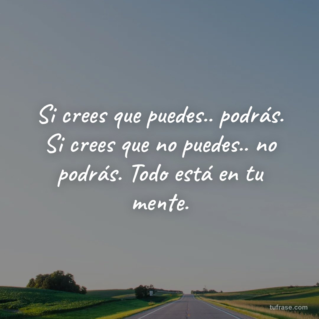 Si crees que puedes.. podrás. Si crees que no puedes.. no podrás. Todo está en tu mente.