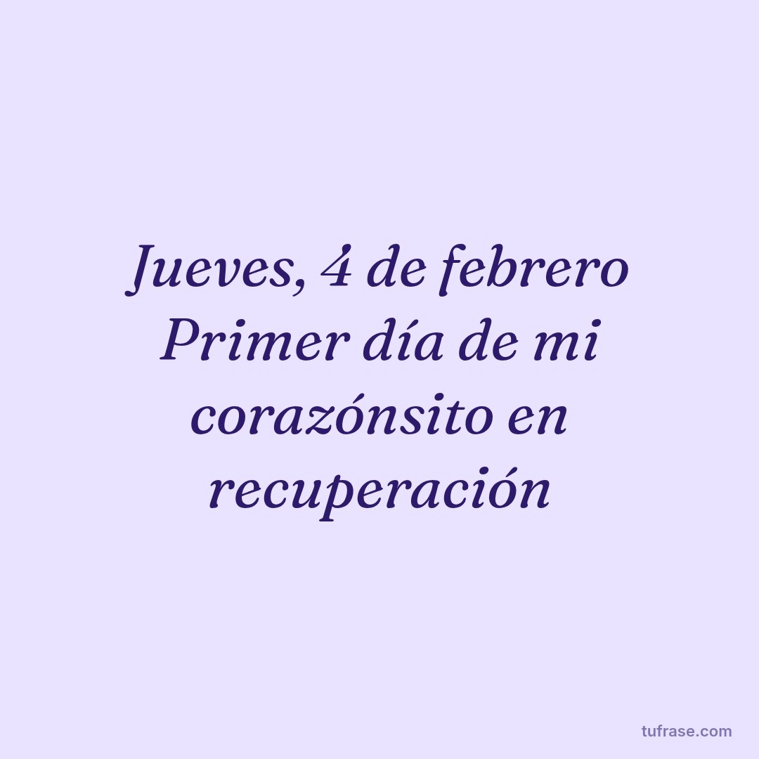 Jueves, 4 de febrero Primer día de mi corazónsito en recuperación
