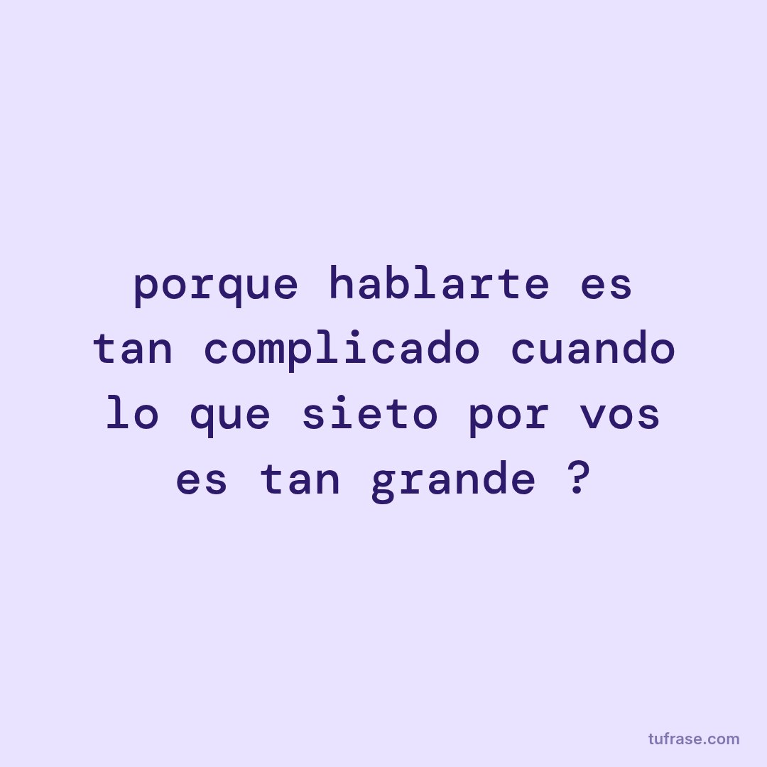 porque hablarte es tan complicado cuando lo que sieto por vos es tan grande ?