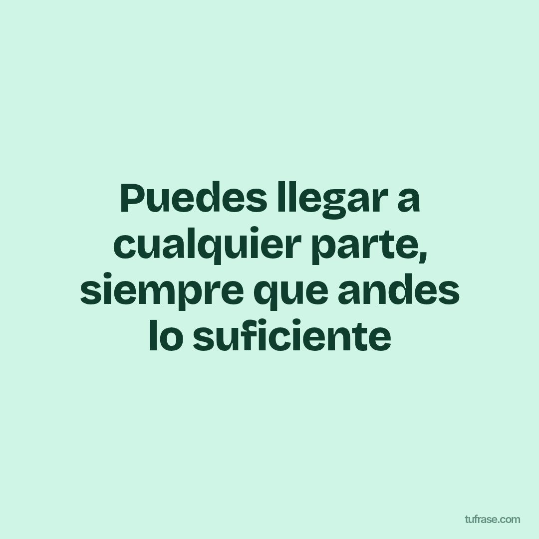 Puedes llegar a cualquier parte, siempre que andes lo suficiente
