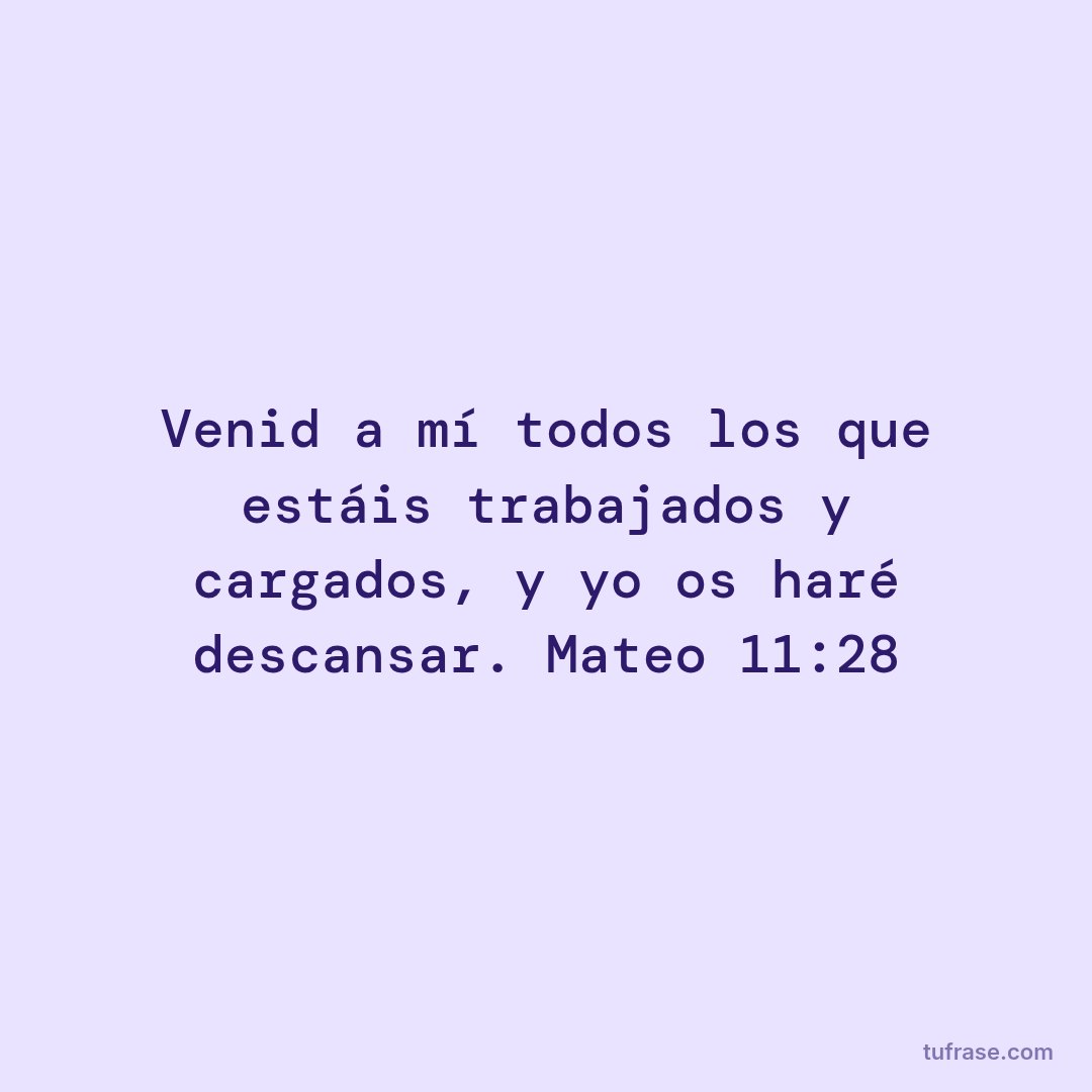 Venid a mí todos los que estáis trabajados y cargados, y yo os haré descansar. Mateo 11:28