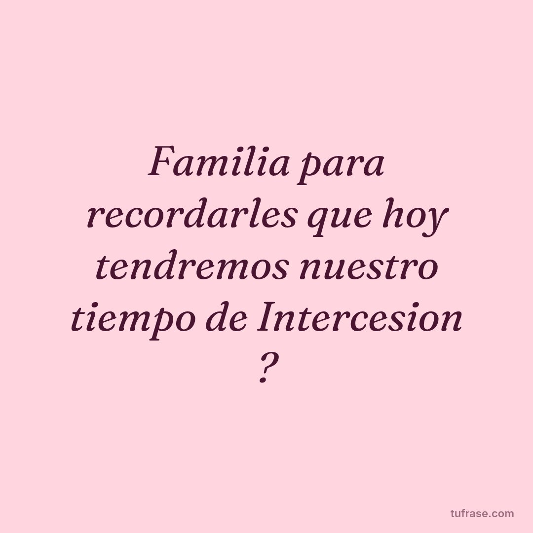 Familia para recordarles que hoy tendremos nuestro tiempo de Intercesion ?