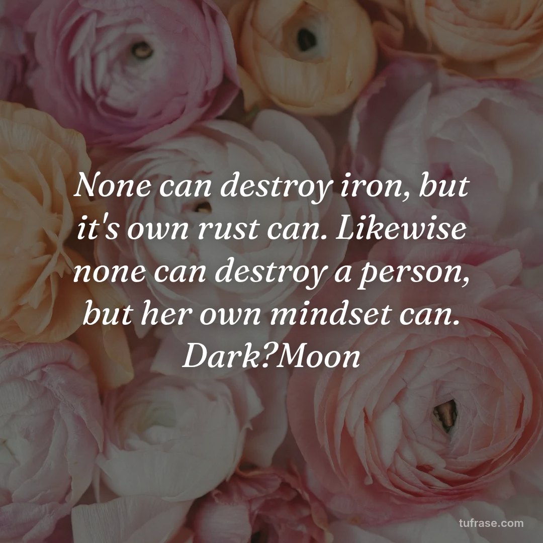 None can destroy iron, but it's own rust can. Likewise none can destroy a person, but her own mindset can. Dark?Moon