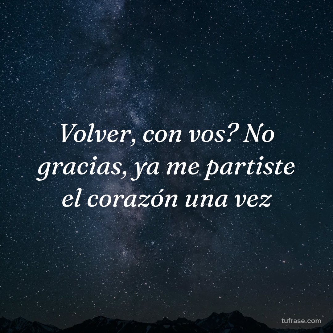 Volver, con vos? No gracias, ya me partiste el corazón una vez