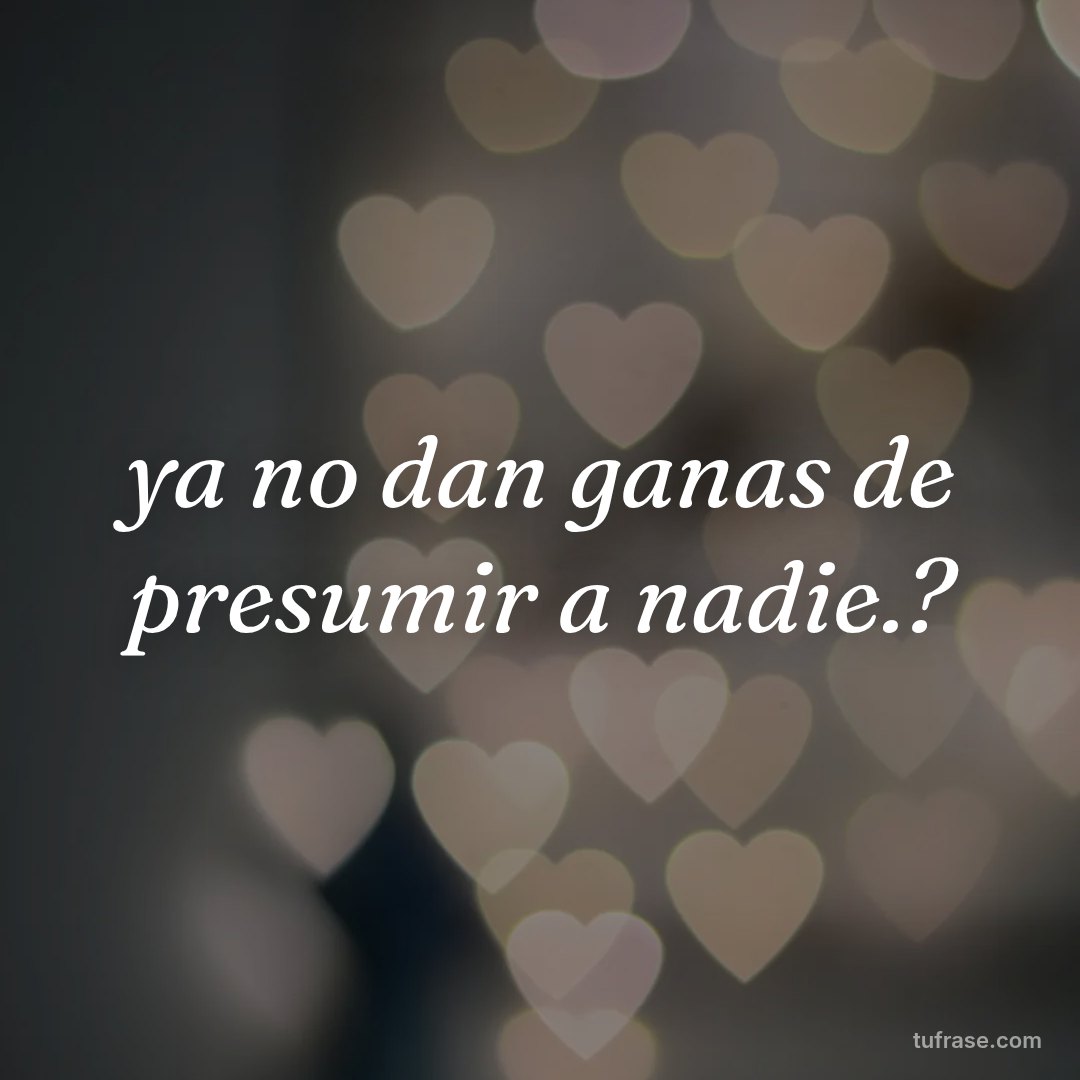 ya no dan ganas de presumir a nadie.?