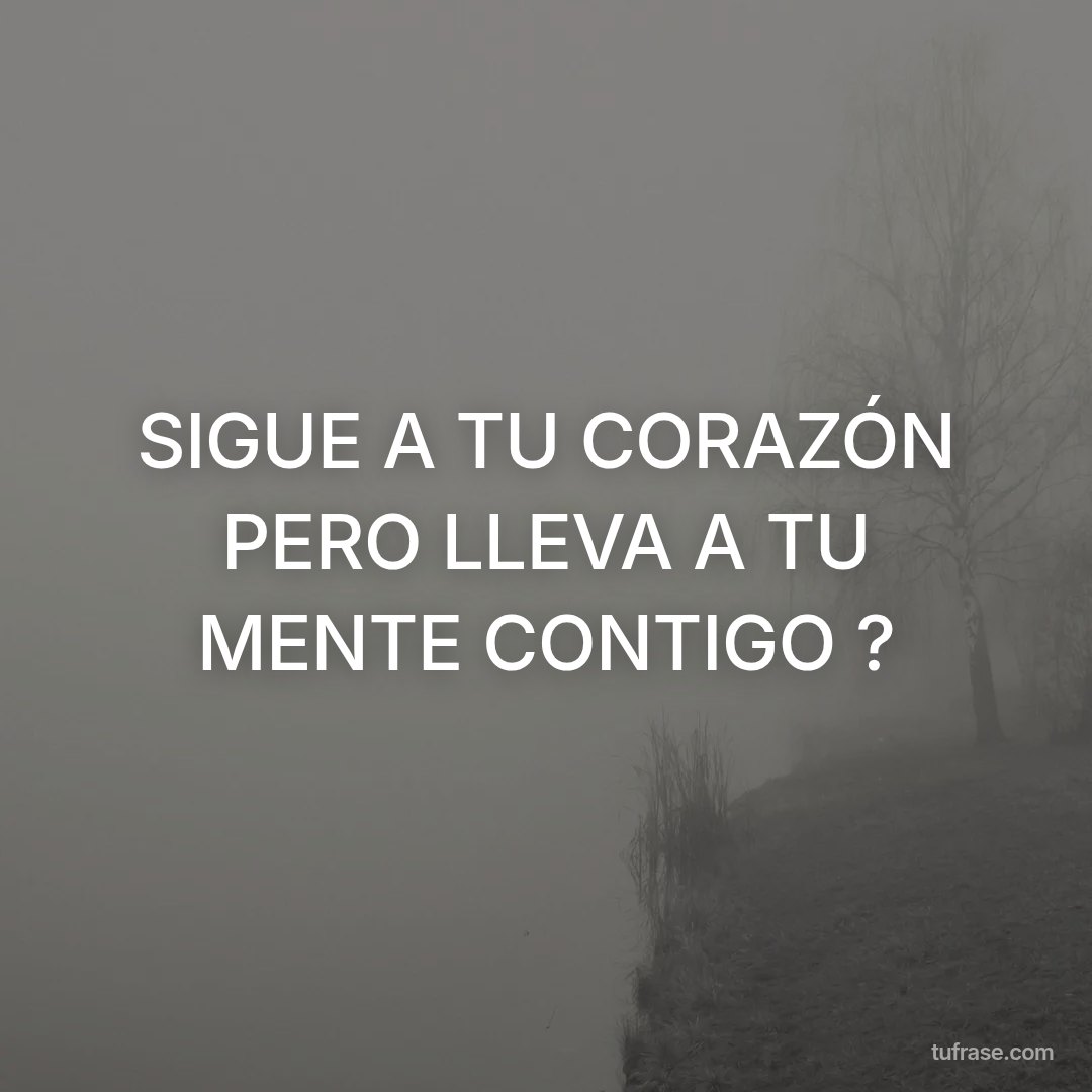 SIGUE A TU CORAZÓN PERO LLEVA A TU MENTE CONTIGO ?