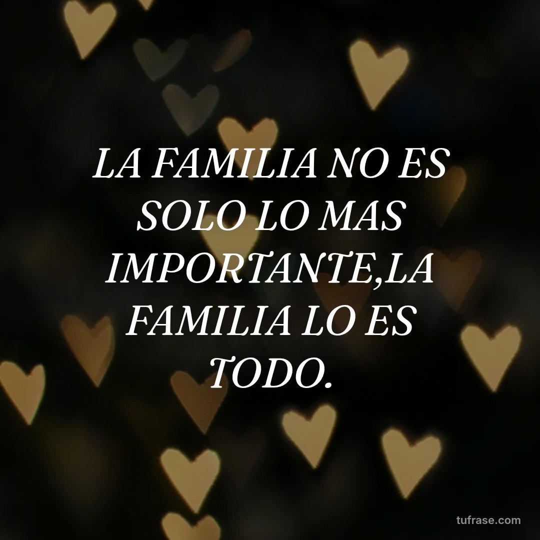 LA FAMILIA NO ES SOLO LO MAS IMPORTANTE,LA FAMILIA LO ES TODO.