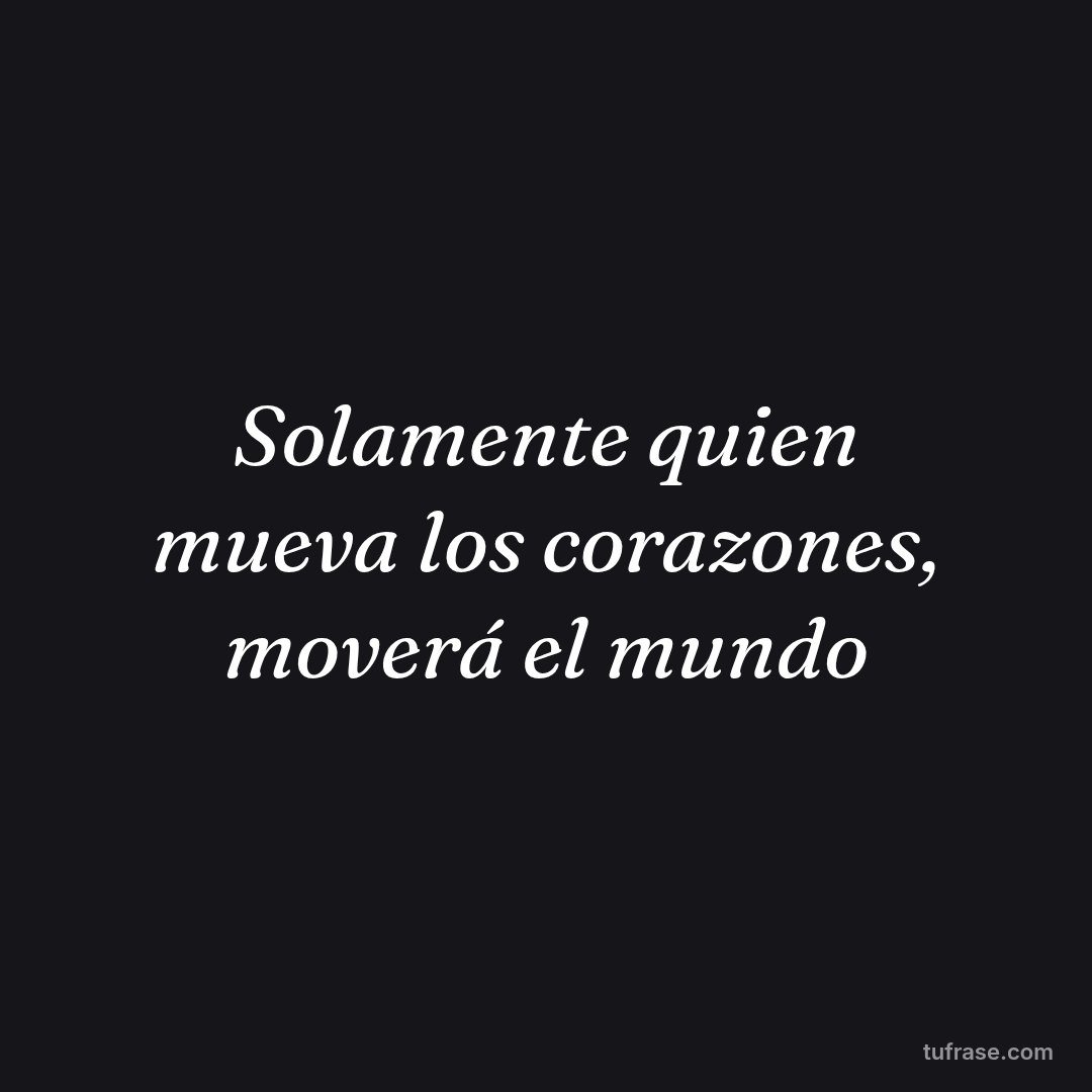 Solamente quien mueva los corazones, moverá el mundo
