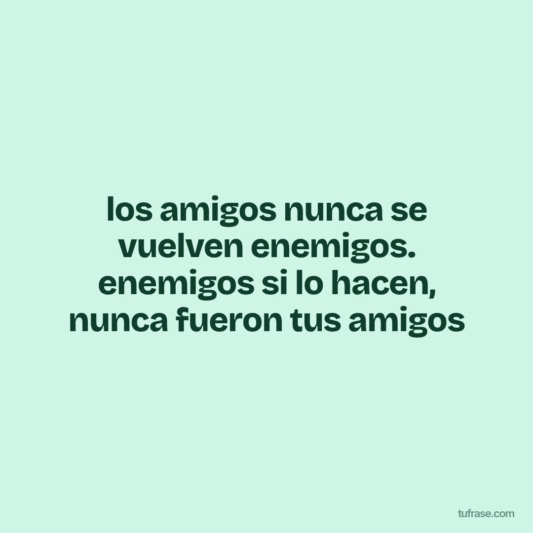 los amigos nunca se vuelven enemigos. enemigos si lo hacen, nunca fueron tus amigos