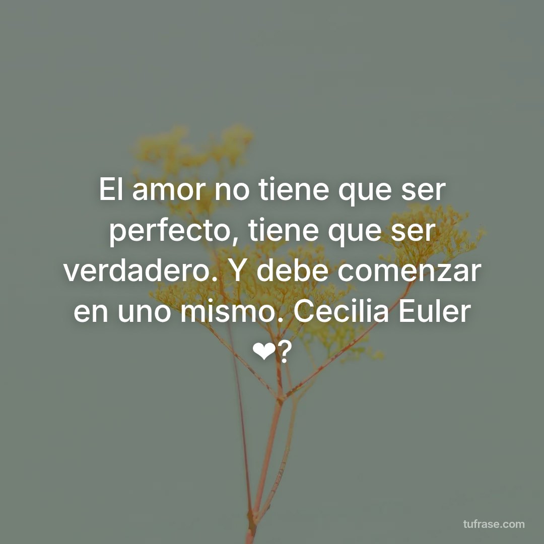 El amor no tiene que ser perfecto, tiene que ser verdadero. Y debe comenzar en uno mismo. Cecilia Euler ❤?