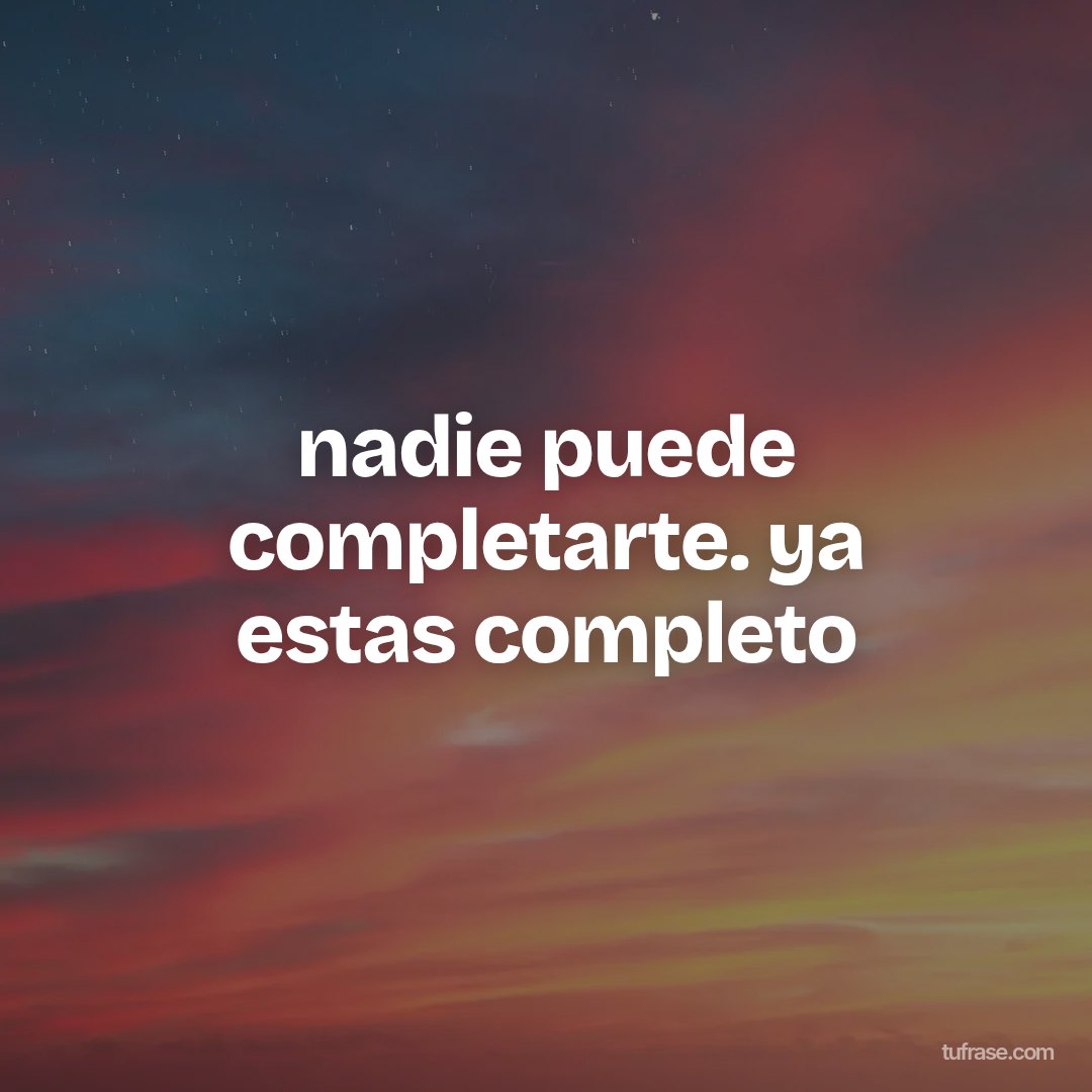 nadie puede completarte. ya estas completo