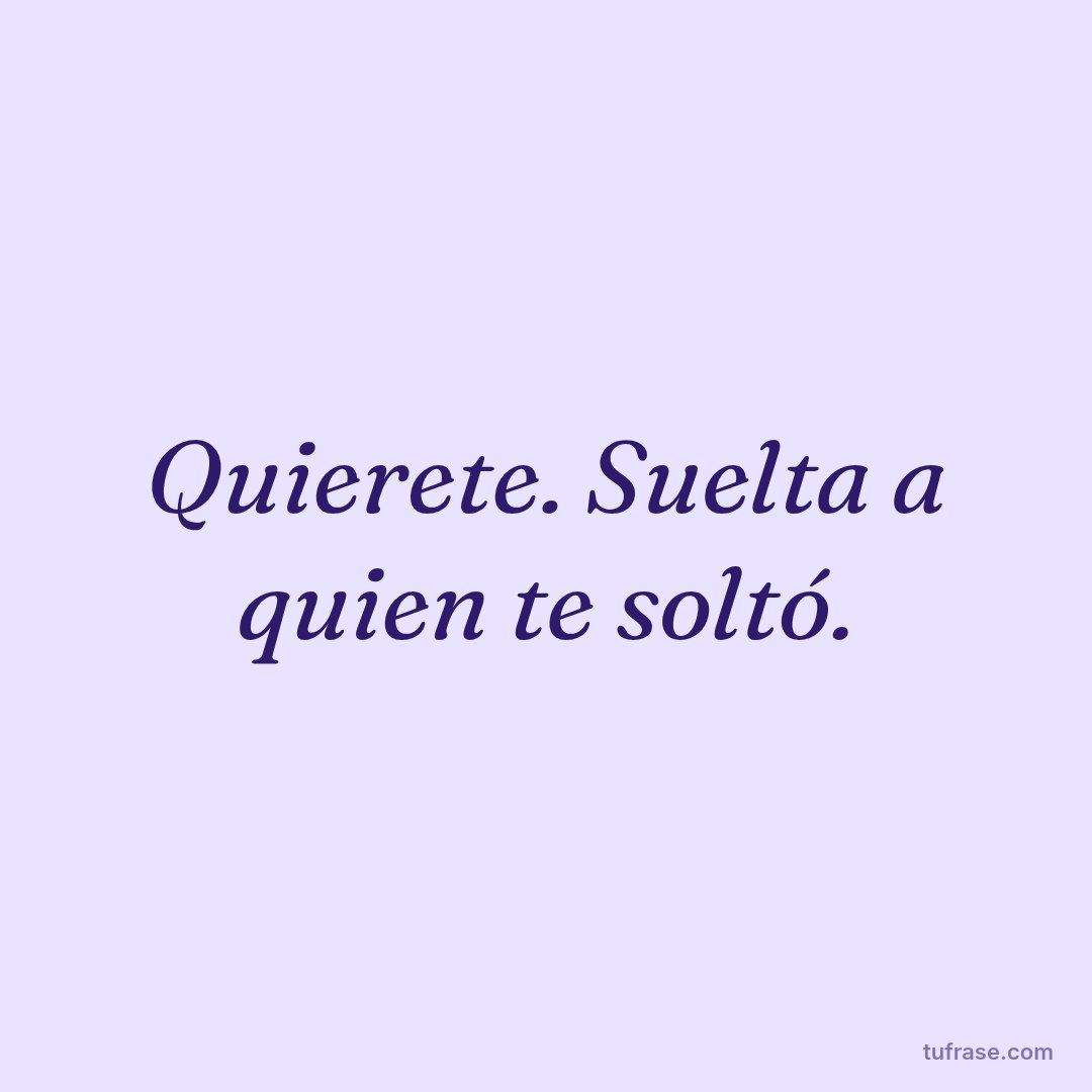 Quierete. Suelta a quien te soltó.