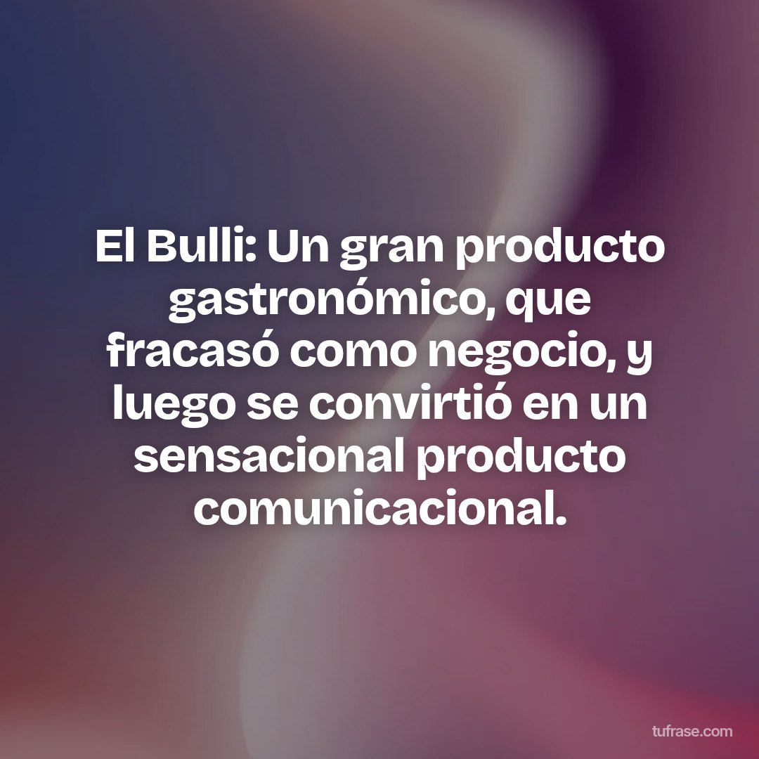 El Bulli: Un gran producto gastronómico, que fracasó como negocio, y luego se convirtió en un sensacional producto comunicacional.