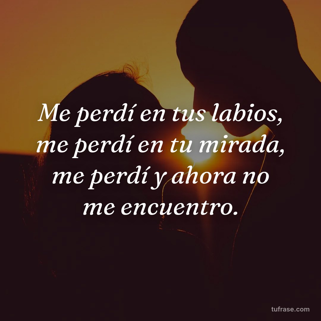 Me perdí en tus labios, me perdí en tu mirada, me perdí y ahora no me encuentro.